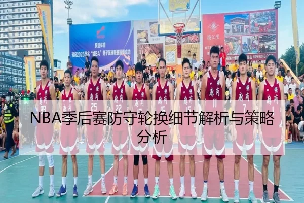 NBA季后赛防守轮换细节解析与策略分析