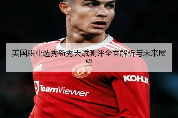 美国职业选秀新秀天赋测评全面解析与未来展望