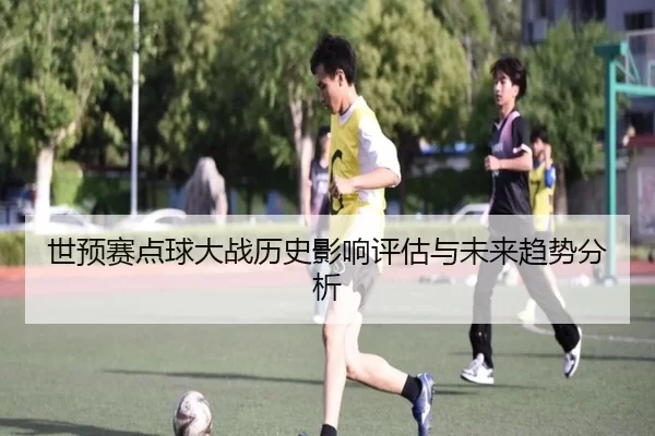 世预赛点球大战历史影响评估与未来趋势分析