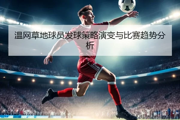 温网草地球员发球策略演变与比赛趋势分析